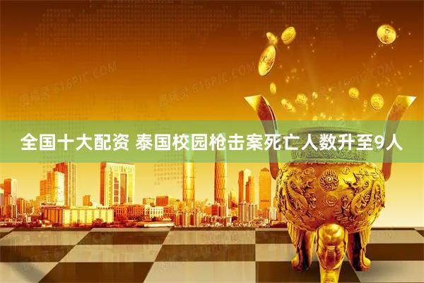 全国十大配资 泰国校园枪击案死亡人数升至9人