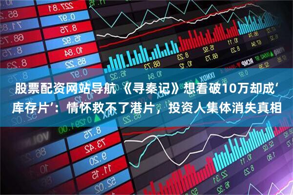 股票配资网站导航 《寻秦记》想看破10万却成‘库存片’：情怀救不了港片，投资人集体消失真相